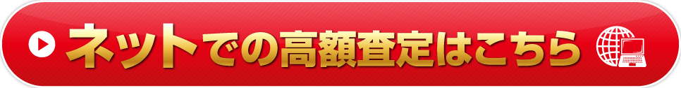 ネットでの高額査定はこちら