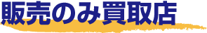 販売のみ買取店